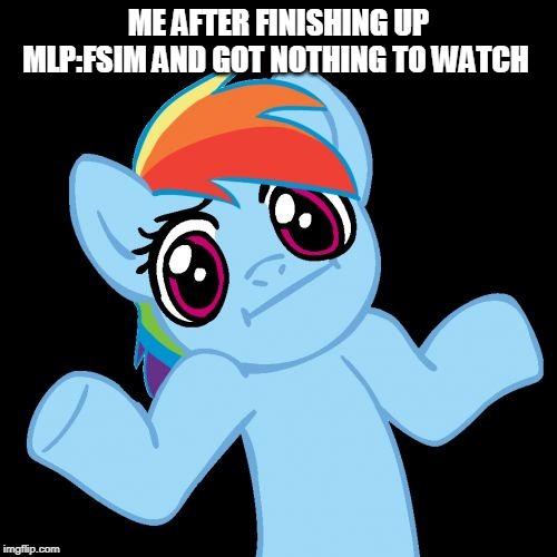 Pony Shrugs Meme | ME AFTER FINISHING UP MLP:FSIM AND GOT NOTHING TO WATCH | image tagged in memes,pony shrugs | made w/ Imgflip meme maker