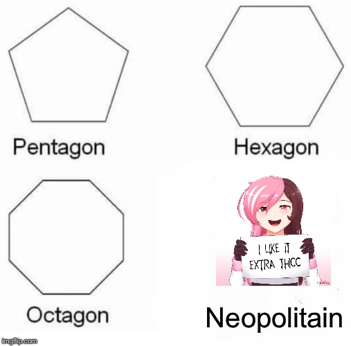 Pentagon Hexagon Octagon | Neopolitain | image tagged in memes,pentagon hexagon octagon | made w/ Imgflip meme maker