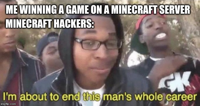 I’m about to end this man’s whole career | ME WINNING A GAME ON A MINECRAFT SERVER; MINECRAFT HACKERS: | image tagged in im about to end this mans whole career | made w/ Imgflip meme maker