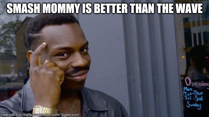 Roll Safe Think About It | SMASH MOMMY IS BETTER THAN THE WAVE | image tagged in memes,roll safe think about it | made w/ Imgflip meme maker
