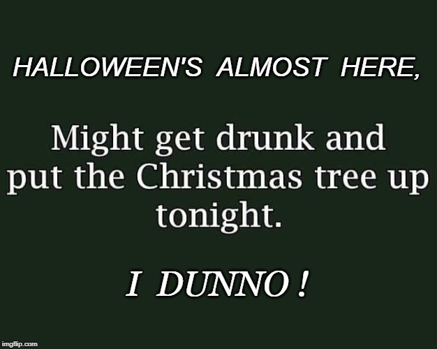 Halloween,Christmas | HALLOWEEN'S  ALMOST  HERE, I  DUNNO ! | image tagged in confused,meme | made w/ Imgflip meme maker