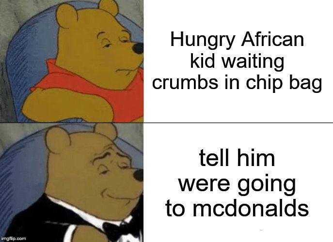 Tuxedo Winnie The Pooh | Hungry African kid waiting crumbs in chip bag; tell him were going to mcdonalds | image tagged in memes,tuxedo winnie the pooh | made w/ Imgflip meme maker