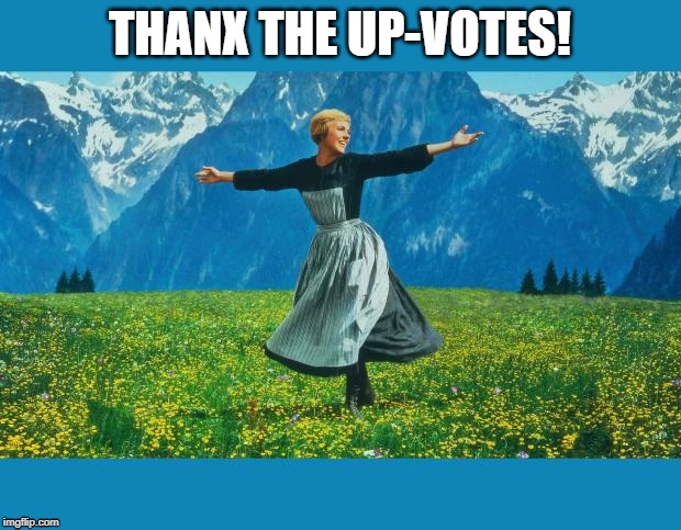 the sound of music happiness | THANX THE UP-VOTES! | image tagged in the sound of music happiness | made w/ Imgflip meme maker