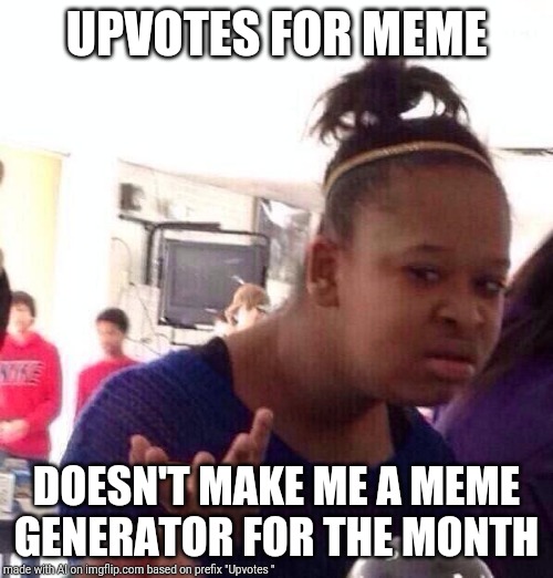 Black Girl Wat | UPVOTES FOR MEME; DOESN'T MAKE ME A MEME GENERATOR FOR THE MONTH | image tagged in memes,black girl wat | made w/ Imgflip meme maker