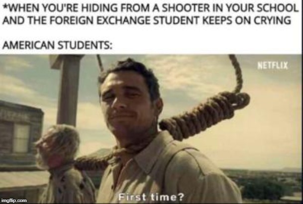 Happens way too much these days... | image tagged in memes,netflix,school shooting,foreigner,first time | made w/ Imgflip meme maker