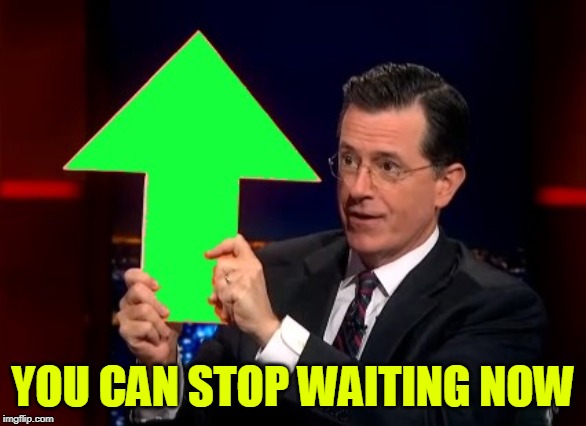 upvotes | YOU CAN STOP WAITING NOW | image tagged in upvotes | made w/ Imgflip meme maker