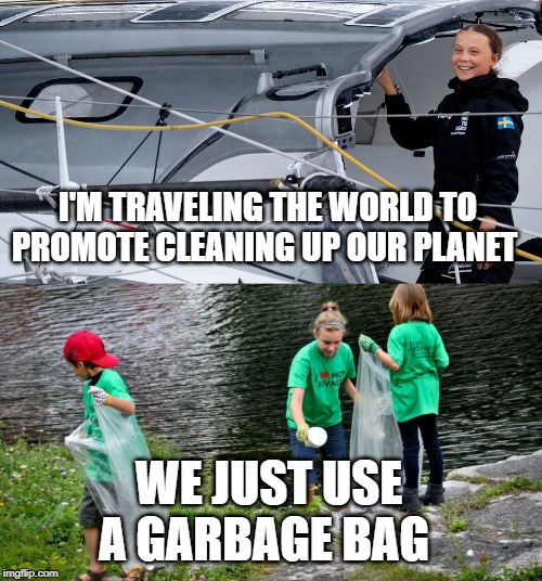 Greta Promoting Clean up | I'M TRAVELING THE WORLD TO PROMOTE CLEANING UP OUR PLANET; WE JUST USE A GARBAGE BAG | image tagged in funny memes,political meme,greta thunberg | made w/ Imgflip meme maker