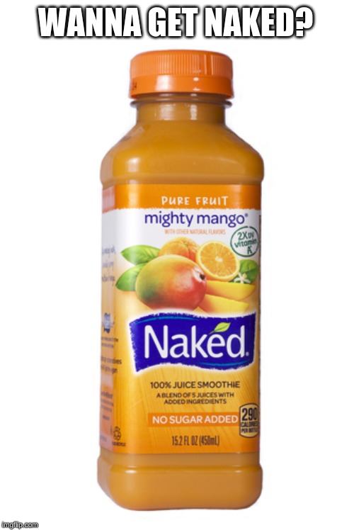 naked | WANNA GET NAKED? | image tagged in naked,yes | made w/ Imgflip meme maker