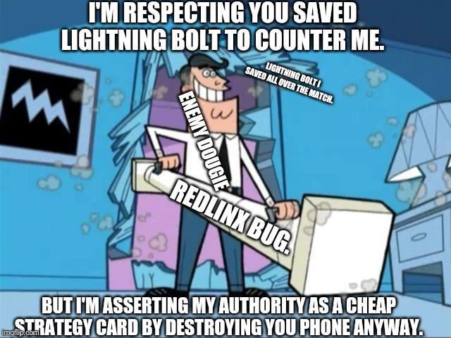timmy turner's dad privacy | I'M RESPECTING YOU SAVED LIGHTNING BOLT TO COUNTER ME. LIGHTNING BOLT I SAVED ALL OVER THE MATCH. ENEMY DOUGIE; REDLINX BUG. BUT I'M ASSERTING MY AUTHORITY AS A CHEAP STRATEGY CARD BY DESTROYING YOU PHONE ANYWAY. | image tagged in timmy turner's dad privacy | made w/ Imgflip meme maker