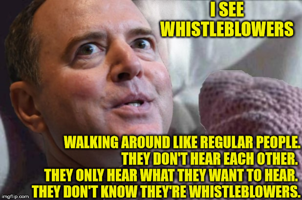 I See Whistleblowers | I SEE WHISTLEBLOWERS; WALKING AROUND LIKE REGULAR PEOPLE.         THEY DON'T HEAR EACH OTHER.  THEY ONLY HEAR WHAT THEY WANT TO HEAR.         THEY DON'T KNOW THEY'RE WHISTLEBLOWERS. | image tagged in adam schiff,memes,i see dead people,trump impeachment,one does not simply,can you hear me now | made w/ Imgflip meme maker