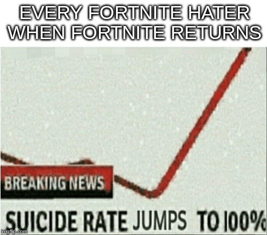 Suicide rate jumps to 100% | EVERY FORTNITE HATER WHEN FORTNITE RETURNS | image tagged in suicide rate jumps to 100 | made w/ Imgflip meme maker