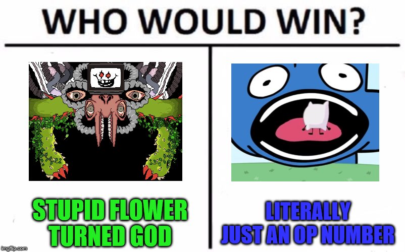 Who Would Win? | STUPID FLOWER TURNED GOD; LITERALLY JUST AN OP NUMBER | image tagged in memes,who would win | made w/ Imgflip meme maker