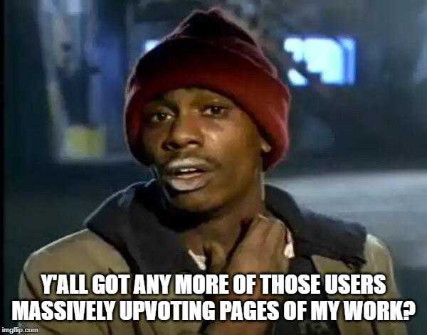 Thanks for Your Many Upvotes!!! | Y'ALL GOT ANY MORE OF THOSE USERS MASSIVELY UPVOTING PAGES OF MY WORK? | image tagged in memes,y'all got any more of that | made w/ Imgflip meme maker