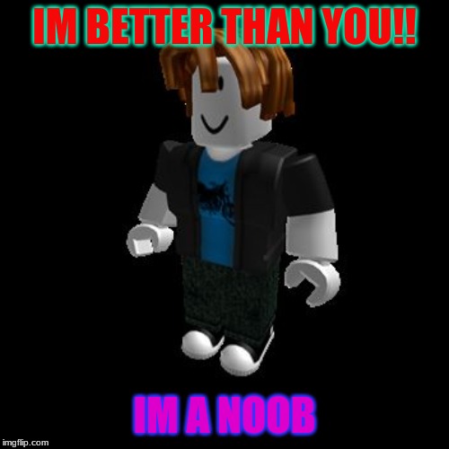 ROBLOX Meme | IM BETTER THAN YOU!! IM A NOOB | image tagged in roblox meme | made w/ Imgflip meme maker