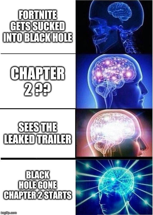 Expanding Brain | FORTNITE GETS SUCKED INTO BLACK HOLE; CHAPTER 2 ?? SEES THE LEAKED TRAILER; BLACK HOLE GONE CHAPTER 2 STARTS | image tagged in memes,expanding brain | made w/ Imgflip meme maker