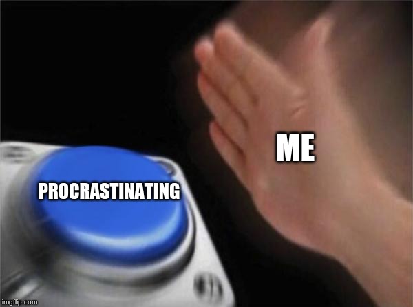 Blank Nut Button | ME; PROCRASTINATING | image tagged in memes,blank nut button | made w/ Imgflip meme maker