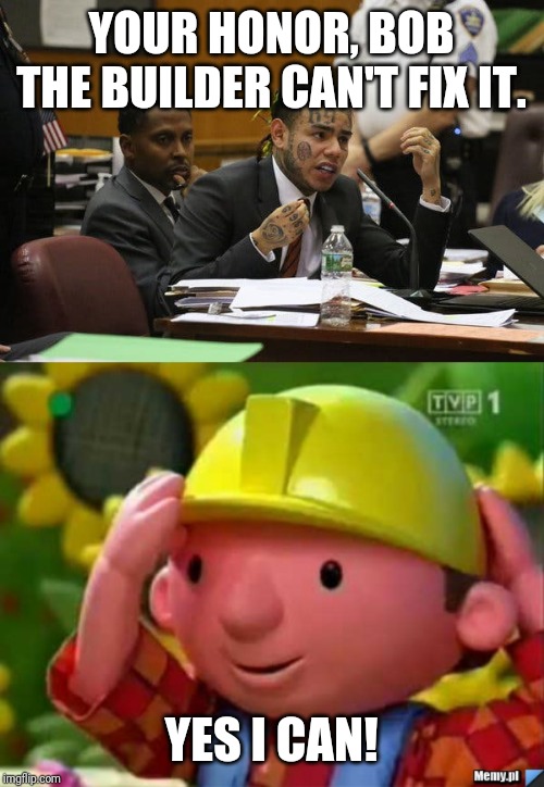 YOUR HONOR, BOB THE BUILDER CAN'T FIX IT. YES I CAN! | image tagged in bob budowniczy builder,tekashi snitching | made w/ Imgflip meme maker