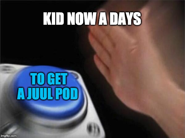 Blank Nut Button Meme | KID NOW A DAYS; TO GET A JUUL POD | image tagged in memes,blank nut button | made w/ Imgflip meme maker