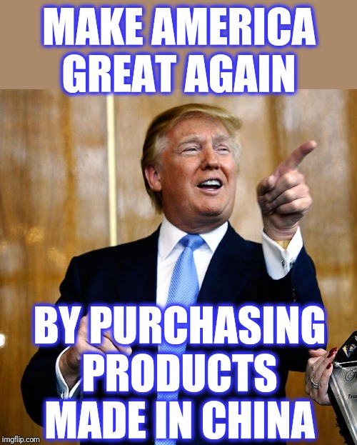 Donal Trump Birthday | MAKE AMERICA GREAT AGAIN BY PURCHASING PRODUCTS MADE IN CHINA | image tagged in donal trump birthday | made w/ Imgflip meme maker