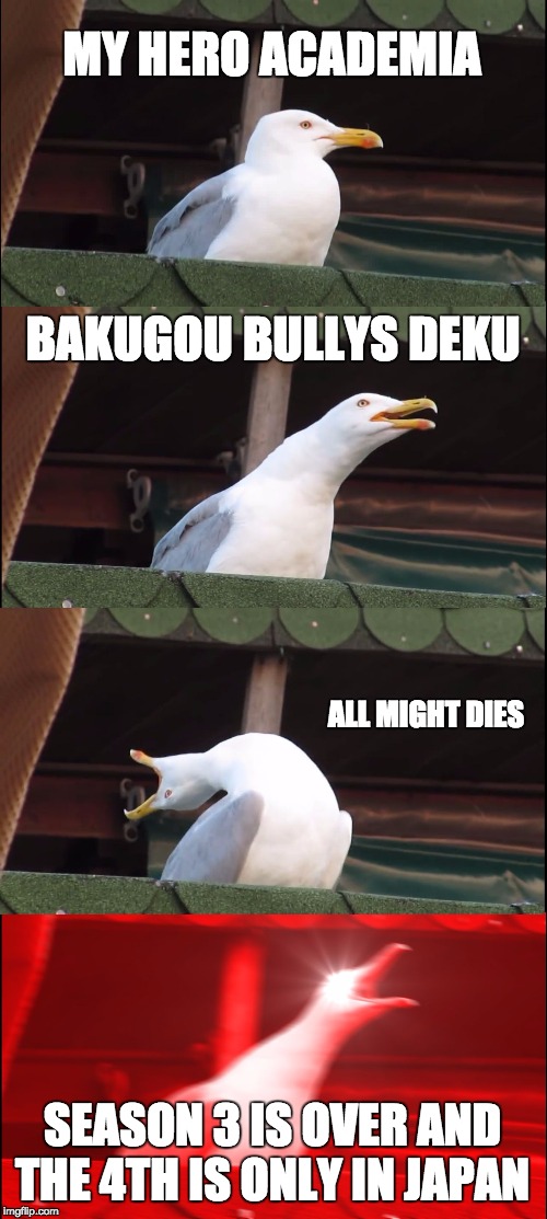 Inhaling Seagull Meme | MY HERO ACADEMIA; BAKUGOU BULLYS DEKU; ALL MIGHT DIES; SEASON 3 IS OVER AND THE 4TH IS ONLY IN JAPAN | image tagged in memes,inhaling seagull | made w/ Imgflip meme maker