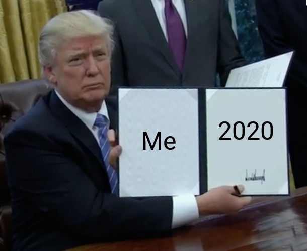 It's just been signed into law. | Me; 2020 | image tagged in memes,trump bill signing | made w/ Imgflip meme maker