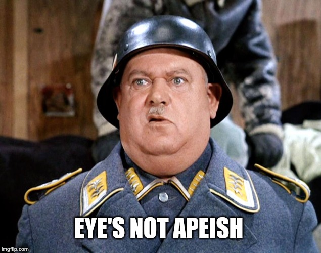 Sgt Shultz | EYE'S NOT APEISH | image tagged in sgt shultz | made w/ Imgflip meme maker