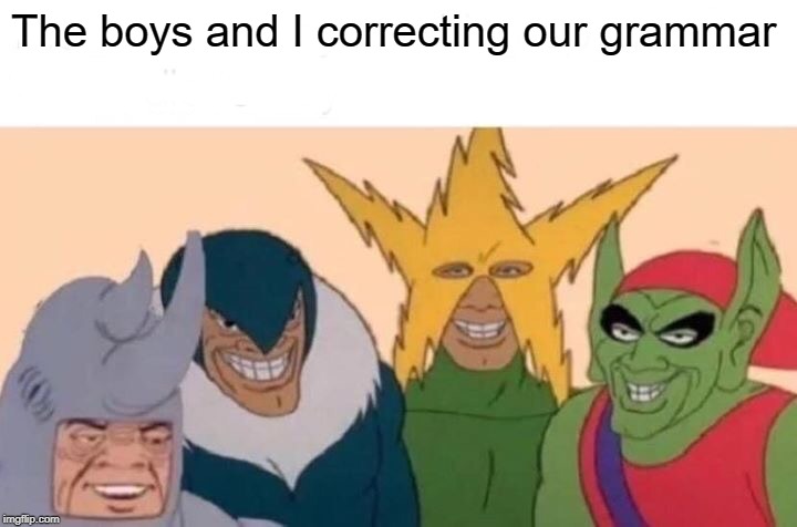Me And The Boys | The boys and I correcting our grammar | image tagged in memes,me and the boys | made w/ Imgflip meme maker