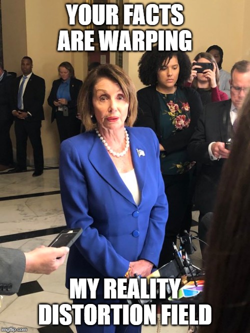 pelosi is nutz | YOUR FACTS ARE WARPING; MY REALITY DISTORTION FIELD | image tagged in nancy pelosi | made w/ Imgflip meme maker