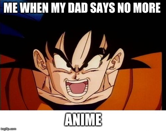 Crosseyed Goku Meme | ME WHEN MY DAD SAYS NO MORE; ANIME | image tagged in memes,crosseyed goku | made w/ Imgflip meme maker