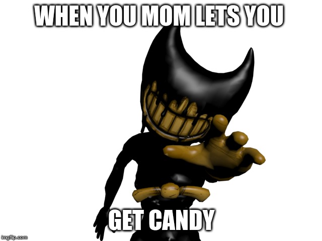 WHEN YOU MOM LETS YOU; GET CANDY | image tagged in bendy and the ink machine | made w/ Imgflip meme maker