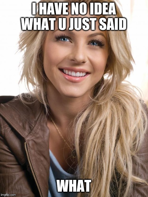 I HAVE NO IDEA WHAT U JUST SAID WHAT | image tagged in memes,oblivious hot girl | made w/ Imgflip meme maker
