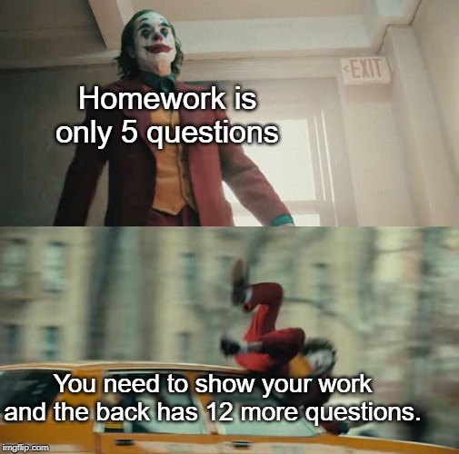 Homework got me going crazy like Joker.. | Homework is only 5 questions; You need to show your work and the back has 12 more questions. | image tagged in joaquin phoenix joker car,homework,memes,funny,joker,car | made w/ Imgflip meme maker