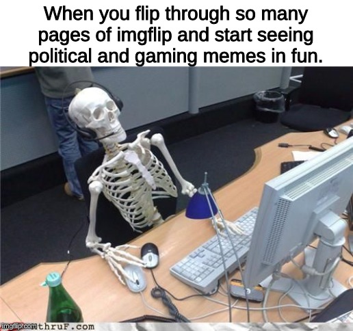Way back in the archives, before there was more than one stream |  When you flip through so many pages of imgflip and start seeing political and gaming memes in fun. | image tagged in skeleton computer,memes,imgflip,old memes | made w/ Imgflip meme maker