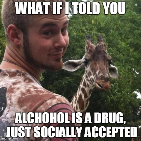 WHAT IF I TOLD YOU ALCHOHOL IS A DRUG, JUST SOCIALLY ACCEPTED | made w/ Imgflip meme maker