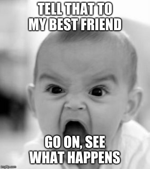 TELL THAT TO MY BEST FRIEND GO ON, SEE WHAT HAPPENS | image tagged in memes,angry baby | made w/ Imgflip meme maker