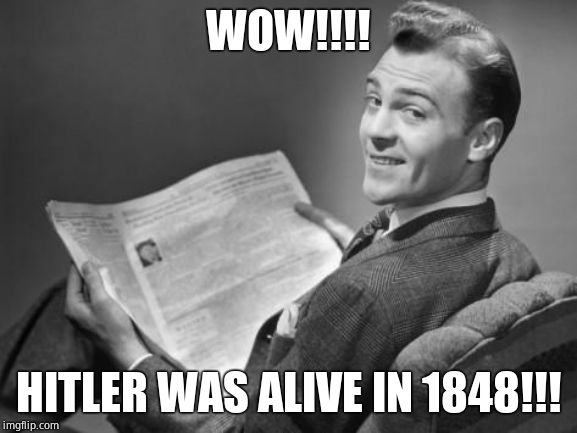 50's newspaper | WOW!!!! HITLER WAS ALIVE IN 1848!!! | image tagged in 50's newspaper | made w/ Imgflip meme maker