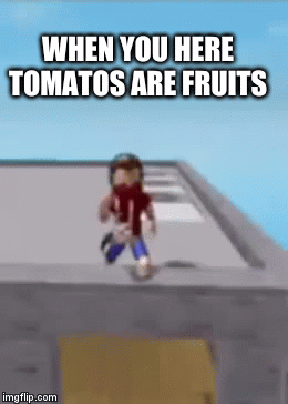 i geuss the world just isint reddy for the truth about fruits and vegetables | WHEN YOU HERE TOMATOS ARE FRUITS | image tagged in gifs,x x everywhere | made w/ Imgflip video-to-gif maker