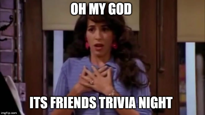 Janice | OH MY GOD; ITS FRIENDS TRIVIA NIGHT | image tagged in janice | made w/ Imgflip meme maker