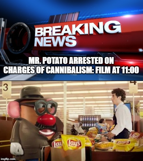 Oh, You Cannibal ! | MR. POTATO ARRESTED ON CHARGES OF CANNIBALISM: FILM AT 11:00 | image tagged in breaking news,tv humor,fun,humor | made w/ Imgflip meme maker