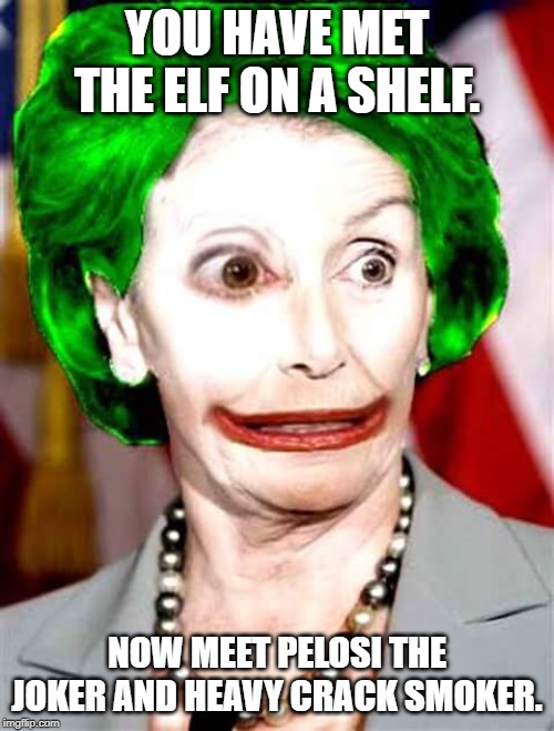 Pelosi | YOU HAVE MET THE ELF ON A SHELF. NOW MEET PELOSI THE JOKER AND HEAVY CRACK SMOKER. | image tagged in pelosi | made w/ Imgflip meme maker
