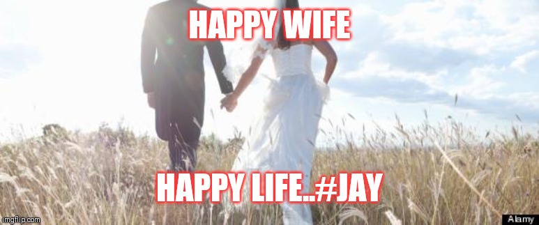 Jroc113 | HAPPY WIFE; HAPPY LIFE..#JAY | image tagged in marriage | made w/ Imgflip meme maker
