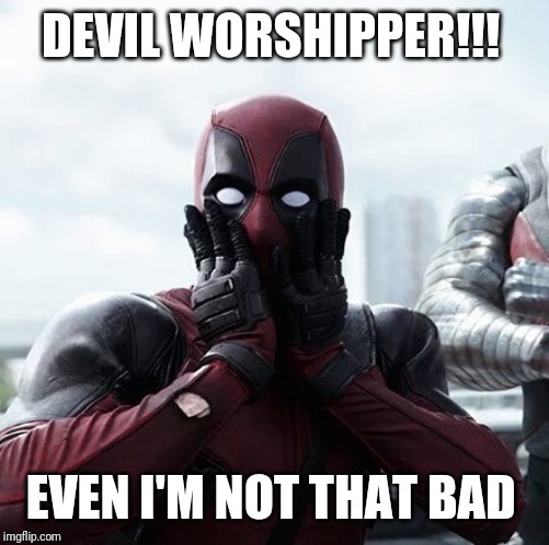 Deadpool Surprised Meme | DEVIL WORSHIPPER!!! EVEN I'M NOT THAT BAD | image tagged in memes,deadpool surprised | made w/ Imgflip meme maker