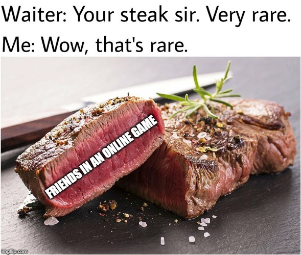 rare steak meme |  FRIENDS IN AN ONLINE GAME | image tagged in rare steak meme | made w/ Imgflip meme maker