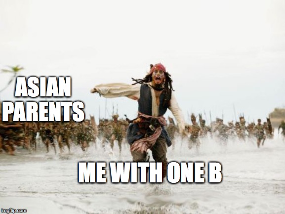 Jack Sparrow Being Chased | ASIAN PARENTS; ME WITH ONE B | image tagged in memes,jack sparrow being chased | made w/ Imgflip meme maker