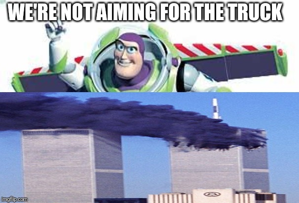 We're not aiming for the truck 9/11 meme |  WE'RE NOT AIMING FOR THE TRUCK | image tagged in buzz lightyear,9/11,twin towers | made w/ Imgflip meme maker