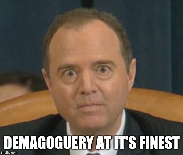 Crazy Adam Schiff | DEMAGOGUERY AT IT'S FINEST | image tagged in crazy adam schiff | made w/ Imgflip meme maker