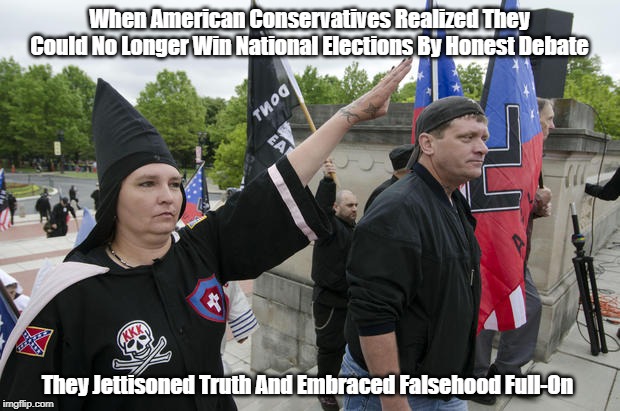 When American Conservatives Realized They Could No Longer Win National Elections By Honest Debate They Jettisoned Truth And Embraced Falseho | made w/ Imgflip meme maker