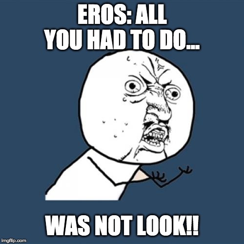 Y U No | EROS: ALL YOU HAD TO DO... WAS NOT LOOK!! | image tagged in memes,y u no | made w/ Imgflip meme maker
