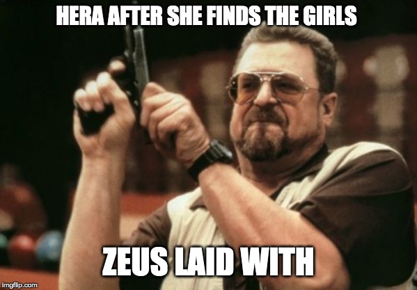 Am I The Only One Around Here Meme | HERA AFTER SHE FINDS THE GIRLS; ZEUS LAID WITH | image tagged in memes,am i the only one around here | made w/ Imgflip meme maker
