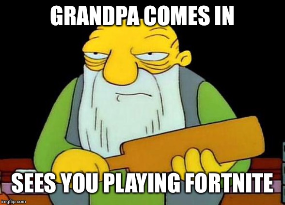 That's a paddlin' | GRANDPA COMES IN; SEES YOU PLAYING FORTNITE | image tagged in memes,that's a paddlin' | made w/ Imgflip meme maker